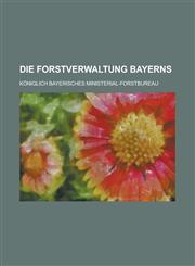 Die Forstverwaltung Bayerns,1234611503,9781234611507