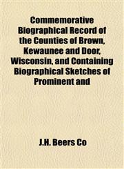 Commemorative Biographical Record of the Counties of Brown, Kewaunee and Door, Wisconsin, and Containing Biographical Sketches of Prominent and,1151988391,9781151988393