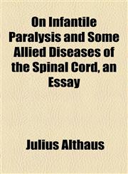 On Infantile Paralysis and Some Allied Diseases of the Spinal Cord, an Essay,1154503402,9781154503401