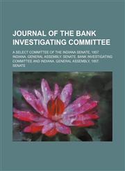 Journal of the Bank investigating committee; a select committee of the Indiana Senate, 1857,1150563427,9781150563423