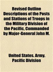 Revised Outline Descriptions of the Posts and Stations of Troops in the Military Division of the Pacific, Commanded by Major-General John M.,1155034201,9781155034201