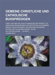 Gemeine Christliche Und Catholische Bußpredigen; Fünff vnd dreysig, nach Euangelischer warheyt, Zu gemeynen Proceßionen vnd Bittfarten, in sterbens, Kriegs, Vnwitterungen, vnd anderen schweren zeyten vnd fellen beschehen Allen,1230124608,9781230124605