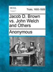 Jacob D. Brown vs. John Welch and Others,124124104X,9781241241049