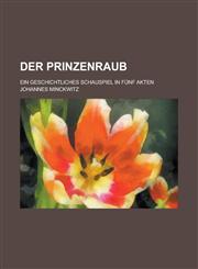 Der Prinzenraub; Ein Geschichtliches Schauspiel in Funf Akten,1236599497,9781236599490