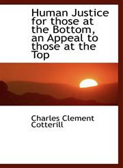 Human Justice for those at the Bottom, an Appeal to those at the Top,1103235664,9781103235667