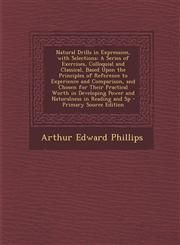 Natural Drills in Expression, with Selections A Series of Exercises, Colloquial and Classical, Based Upon the Principles of Reference to Experience a,1287469833,9781287469834