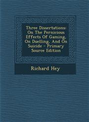Three Dissertations On The Pernicious Effects Of Gaming, On Duelling, And On Suicide - Primary Source Edition,1293057754,9781293057759