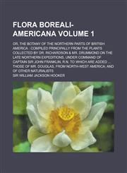 Flora Boreali-Americana; Or, the Botany of the Northern Parts of British America Compiled Principally from the Plants Collected by Dr. Richardson & M,1234129302,9781234129309