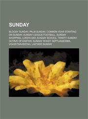 Sunday Bloody Sunday, Palm Sunday, Common year starting on Sunday, Sunday league football, Sunday shopping, Lord's Day, Sunday school,123457330X,9781234573300