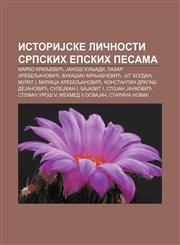 Istorijske Li Nosti Srpskih Epskih Pesama Marko Kraljevic, Jano Hunjadi, Lazar Hrebeljanovic, Vuka in Mrnjav Evic, Jug Bogdan, Murat I,1234012634,9781234012632