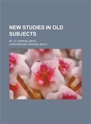 New Studies in Old Subjects; By J.A. Sparvel-Bayly,1150464976,9781150464973