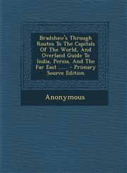Bradshaw's Through Routes to the Capitals of the World, and Overland Guide to India, Persia, and the Far East ...... - Primary Source Edition,1295730111,9781295730117