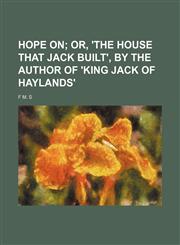 Hope on;  or, 'The house that Jack built', by the author of 'King Jack of Haylands',115452650X,9781154526509