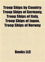 Troop Ships by Country Troop Ships of Germany, Troop Ships of Italy, Troop Ships of Japan, Troop Ships of Norway,1158150202,9781158150205