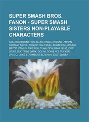Super Smash Bros. Fanon - Super Smash Sisters Non-Playable Characters Adelheid Bernstein, Allen O'Neil, Areone, Arran, Astram, Asvel, August, Bald Bull, Brandeau, Bruno, Bryce, Camus, Cao Ren, Cuan, Dew, Ding Feng, Doc Louis, Doctrine Dark, Dolph,1234720620,9781234720629