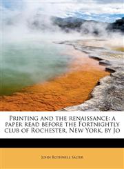 Printing and the renaissance a paper read before the Fortnightly club of Rochester, New York, by Jo,1241625786,9781241625788