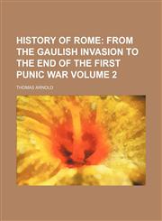 History of Rome;  From the Gaulish invasion to the end of the first Punic war Volume 2,1236630203,9781236630209