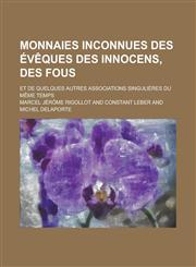 Monnaies Inconnues Des Eveques Des Innocens, Des Fous; Et de Quelques Autres Associations Singulieres Du Meme Temps,123452743X,9781234527433