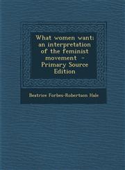 What Women Want; An Interpretation of the Feminist Movement - Primary Source Edition,1293701793,9781293701799