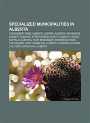 Specialized municipalities in Alberta Crowsnest Pass, Alberta, Jasper, Alberta, Mackenzie County, Alberta, Strathcona County, Alberta,123307587X,9781233075874