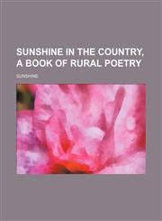 Sunshine in the Country, a Book of Rural Poetry,1231191201,9781231191200