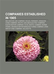 Companies established in 1905 REO Motor Car Company, Rolex, Ferranti, Iroquois China Company, Pacific Gas and Electric Company,1156118565,9781156118566