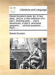 Daniel Gunston's jests, &c. In two parts.. [sic] or, a new collection of in part I. diverting jests, ... merry adventures, in part II. whimsical epigrams, ... comical questions. ... Part I. ...,1170124194,9781170124192