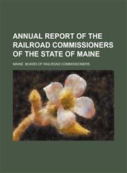 Annual Report of the Railroad Commissioners of the State of Maine,1459033108,9781459033108