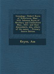 Genealogy--Robert Keyes of Watertown, Mass., 1633, Solomon Keyes of Newbury and Chelmsford Mass., 1653 and their descendants, also, others of the names  - Primary Source Edition,1295670046,9781295670048