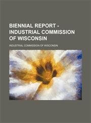 Biennial report - Industrial Commission of Wisconsin,1151687014,9781151687012