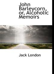 John Barleycorn, Or, Alcoholic Memoirs,1113782080,9781113782083