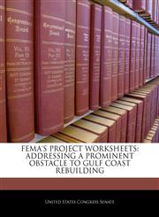 FEMA'S PROJECT WORKSHEETS ADDRESSING A PROMINENT OBSTACLE TO GULF COAST REBUILDING,1240548125,9781240548125