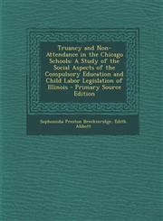Truancy and Non-Attendance in the Chicago Schools A Study of the Social Aspects of the Compulsory Education and Child Labor Legislation of Illinois -,1289922810,9781289922818