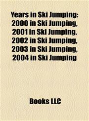 Years in Ski Jumping 2000 in Ski Jumping, 2001 in Ski Jumping, 2002 in Ski Jumping, 2003 in Ski Jumping, 2004 in Ski Jumping,1158217919,9781158217915