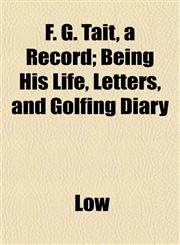 F. G. Tait, a Record; Being His Life, Letters, and Golfing Diary,1152464000,9781152464001