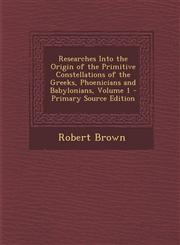 Researches Into the Origin of the Primitive Constellations of the Greeks, Phoenicians and Babylonians, Volume 1 - Primary Source Edition,1294812262,9781294812265
