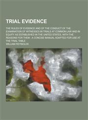 Trial Evidence; The Rules of Evidence and of the Conduct of the Examination of Witnesses in Trials at Common Law and in Equity as Established in the U,1230335641,9781230335643