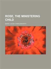 Rose, the Ministering Child,1151478784,9781151478788