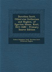 Dorothea Scott, Otherwise Gotherson and Hogben, of Egerton House, Kent, 1611-1680 - Primary Source Edition,1294265970,9781294265979