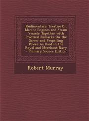 Rudimentary Treatise on Marine Engines and Steam Vessels Together with Practical Remarks on the Screw and Propelling Power as Used in the Royal and M,1294328905,9781294328902