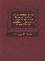 Great Britain & the Panama Canal; A Study of the Tolls Question - Primary Source Edition,1287879128,9781287879121