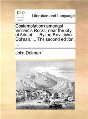 Contemplations amongst Vincent's Rocks, near the city of Bristol ... By the Rev. John Dolman, ... The second edition, ...,1170418023,9781170418024