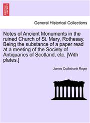 Notes of Ancient Monuments in the ruined Church of St. Mary, Rothesay. Being the substance of a paper read at a meeting of the Society of Antiquaries of Scotland, etc. [With plates.],1241045518,9781241045517