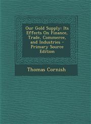 Our Gold Supply Its Effects On Finance, Trade, Commerce, and Industries - Primary Source Edition,1293006742,9781293006740