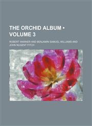 Orchid Album; Comprising Coloured Figures and Descriptions of New, Rare and Beautiful Orchidaceous Plants Volume 3,1151610682,9781151610683