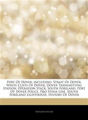 Articles On Port Of Dover, including Strait Of Dover, White Cliffs Of Dover, Dover Transmitting Station, Operation Stack, South Foreland, Port Of Dover Police, P&o Stena Line, South Foreland Lighthouse, History Of Dover,1242651934,9781242651939