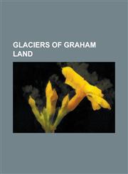 Glaciers of Graham Land Aagaard Glacier, Agalina Glacier, Ahlmann Glacier, Alberts Glacier, Albone Glacier, Ambergris Glacier, Anderson Glacie,1156103746,9781156103746