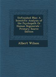 Unfinished Man A Scientific Analysis of the Psychopath or Human Degenerate - Primary Source Edition,1289936900,9781289936907