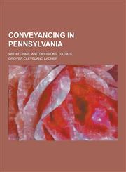Conveyancing in Pennsylvania; With Forms, and Decisions to Date,1230225803,9781230225807