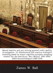 Questa baseline and pre-mining ground-water quality investigation, 12 Geochemical and reactive-transport modeling based on tracer injection-synoptic sampling studies for the Red River, New Mexico, 2001-2002: USGS ScientificReport 2005-5149,1288874693,9781288874699